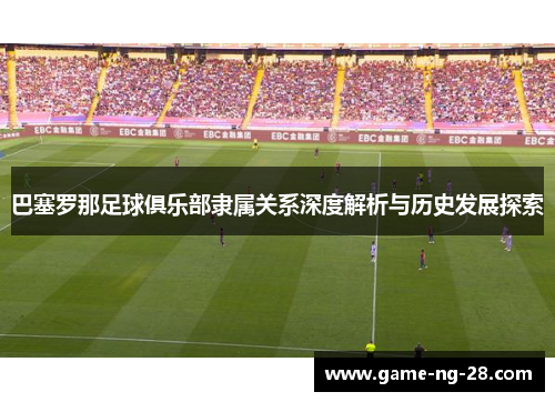 巴塞罗那足球俱乐部隶属关系深度解析与历史发展探索