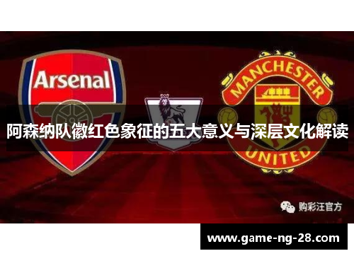 阿森纳队徽红色象征的五大意义与深层文化解读