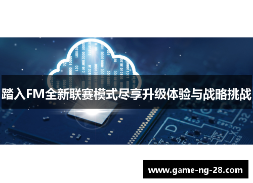 踏入FM全新联赛模式尽享升级体验与战略挑战