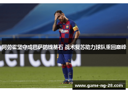 阿劳霍坚守成巴萨防线基石 战术复苏助力球队重回巅峰