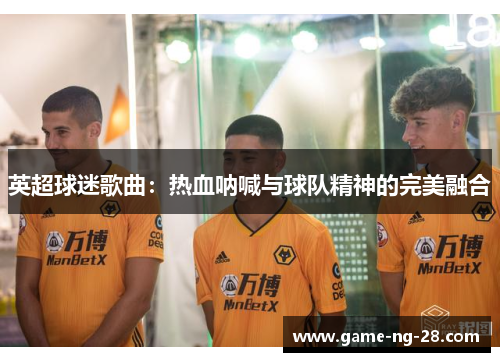 英超球迷歌曲：热血呐喊与球队精神的完美融合