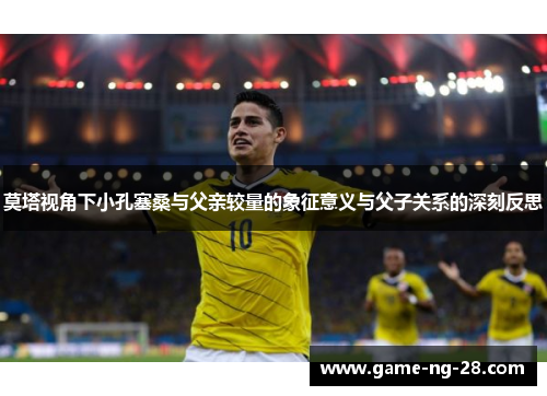 莫塔视角下小孔塞桑与父亲较量的象征意义与父子关系的深刻反思