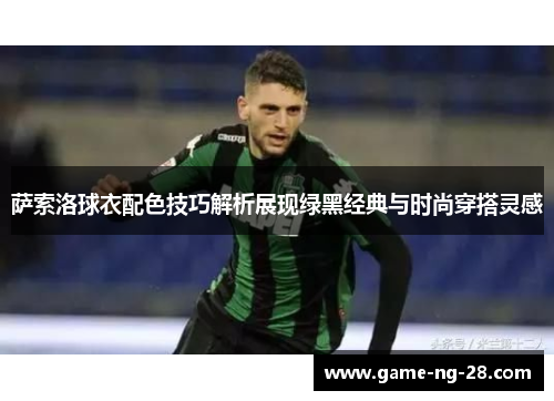 萨索洛球衣配色技巧解析展现绿黑经典与时尚穿搭灵感