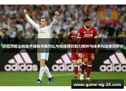 欧冠顶级主帅战术储备深度对比与临场博弈能力解析与体系构建差异研究