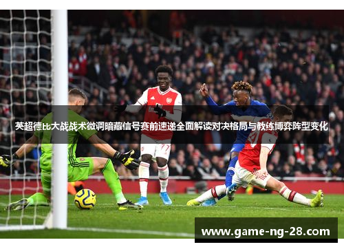 英超德比大战战术微调暗藏信号赛前速递全面解读对决格局与教练博弈阵型变化
