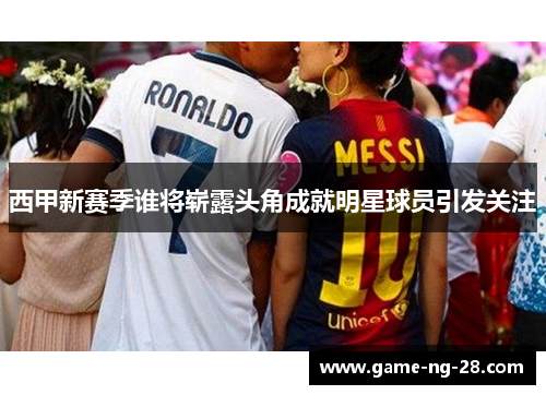 西甲新赛季谁将崭露头角成就明星球员引发关注