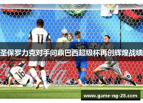 圣保罗力克对手问鼎巴西超级杯再创辉煌战绩