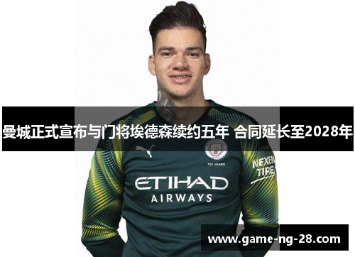 曼城正式宣布与门将埃德森续约五年 合同延长至2028年