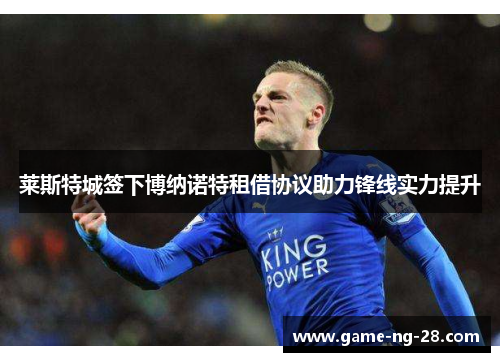 莱斯特城签下博纳诺特租借协议助力锋线实力提升