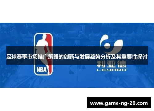足球赛事市场推广策略的创新与发展趋势分析及其重要性探讨