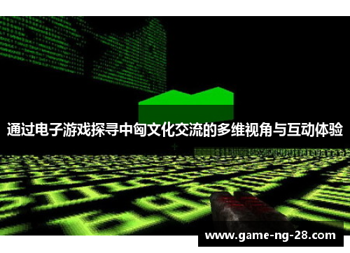 通过电子游戏探寻中匈文化交流的多维视角与互动体验