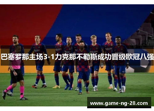 巴塞罗那主场3-1力克那不勒斯成功晋级欧冠八强