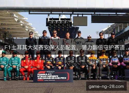 F1土耳其大奖赛安保人员配置，警力翻倍守护赛道