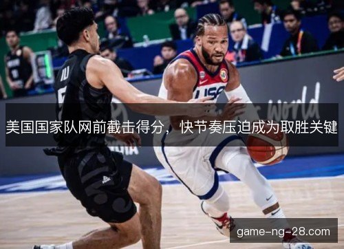 美国国家队网前截击得分，快节奏压迫成为取胜关键