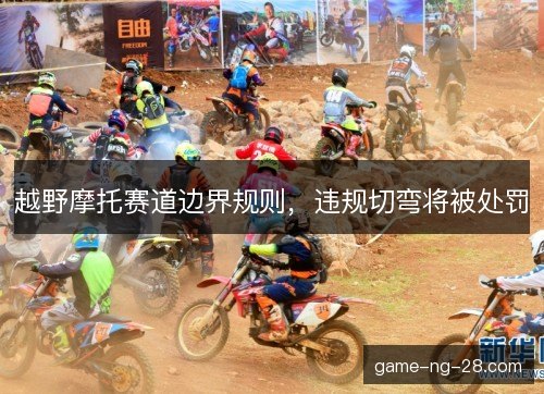 越野摩托赛道边界规则，违规切弯将被处罚